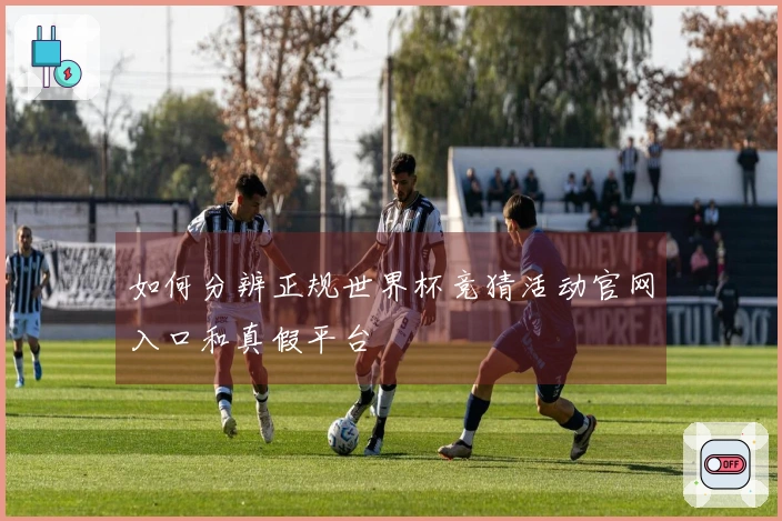 如何分辨正规世界杯竞猜活动官网入口和真假平台