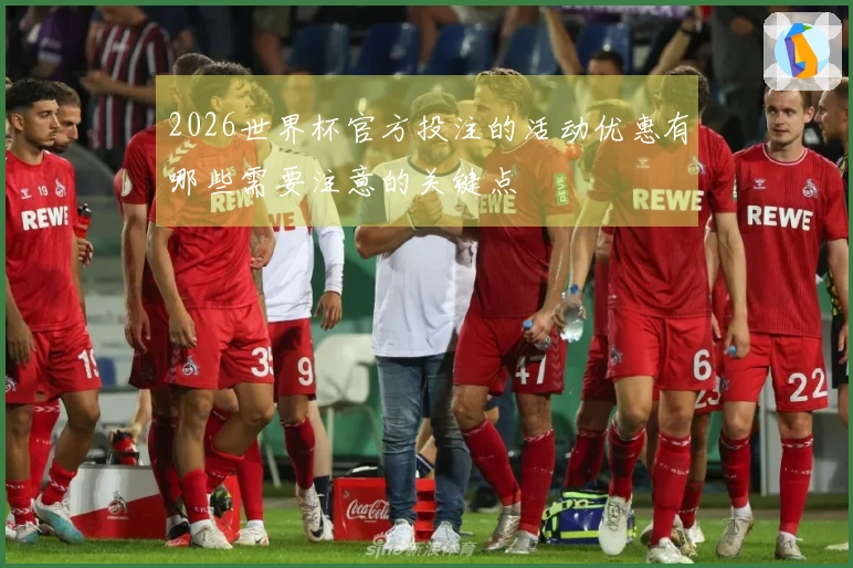 2026世界杯官方投注的活动优惠有哪些需要注意的关键点