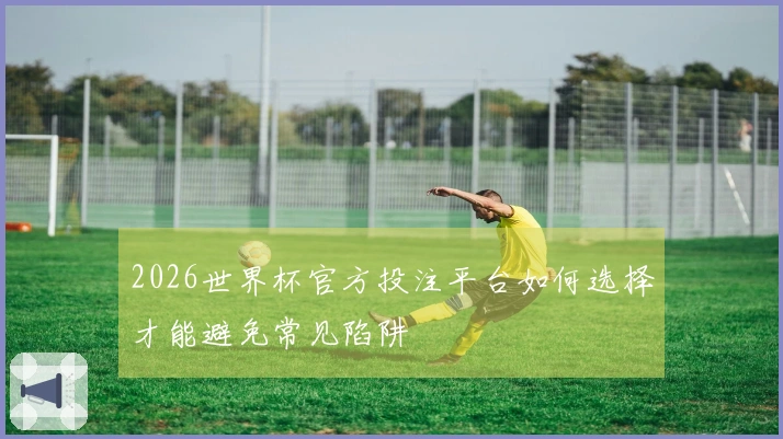 2026世界杯官方投注平台如何选择才能避免常见陷阱
