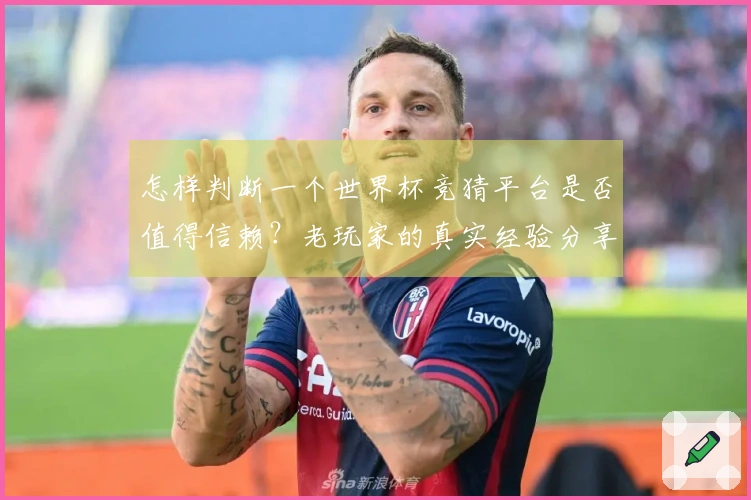 怎样判断一个世界杯竞猜平台是否值得信赖？老玩家的真实经验分享