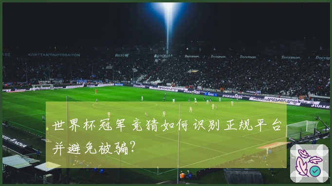 世界杯冠军竞猜如何识别正规平台并避免被骗？