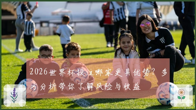 2026世界杯投注哪家更具优势？多方分析带你了解风险与收益