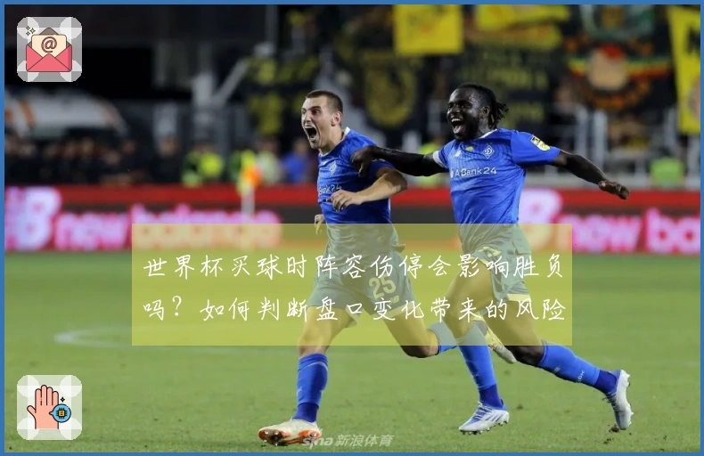 世界杯买球时阵容伤停会影响胜负吗?如何判断盘口变化带来的风险