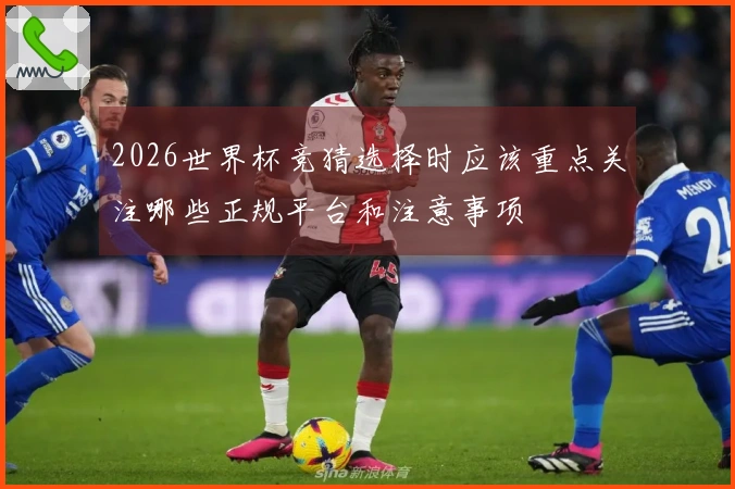 2026世界杯竞猜选择时应该重点关注哪些正规平台和注意事项