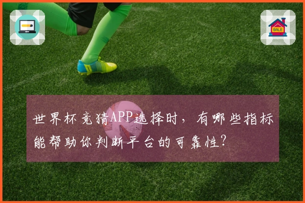 世界杯竞猜APP选择时，有哪些指标能帮助你判断平台的可靠性？