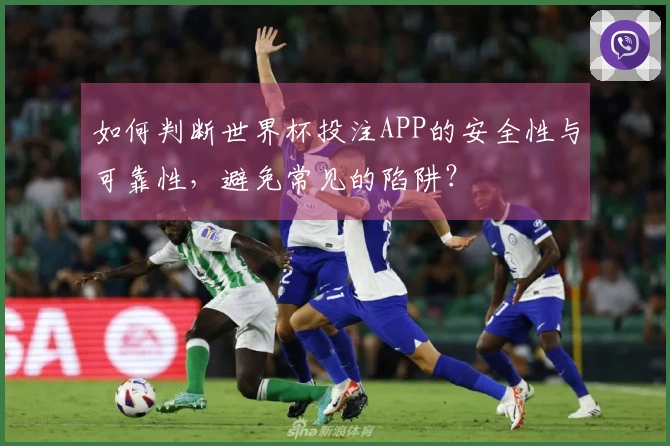 如何判断世界杯投注APP的安全性与可靠性，避免常见的陷阱？