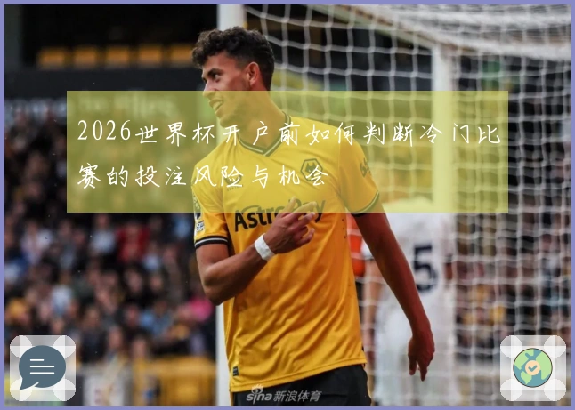 2026世界杯开户前如何判断冷门比赛的投注风险与机会