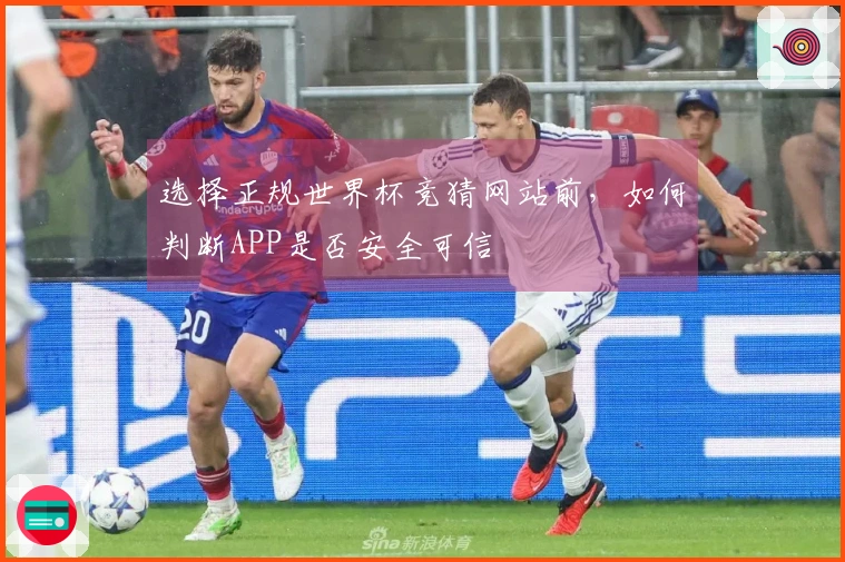 选择正规世界杯竞猜网站前，如何判断APP是否安全可信