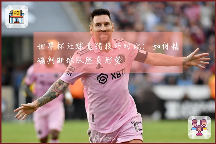 世界杯让球竞猜技巧对比：如何精确判断球队胜负形势