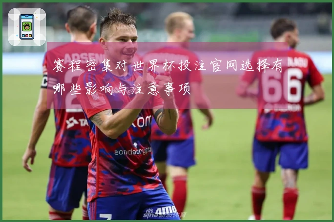 赛程密集对世界杯投注官网选择有哪些影响与注意事项