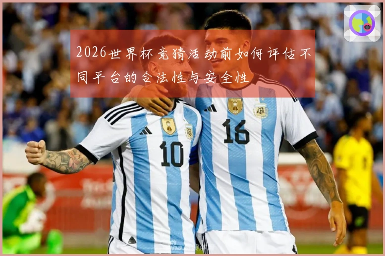 2026世界杯竞猜活动前如何评估不同平台的合法性与安全性
