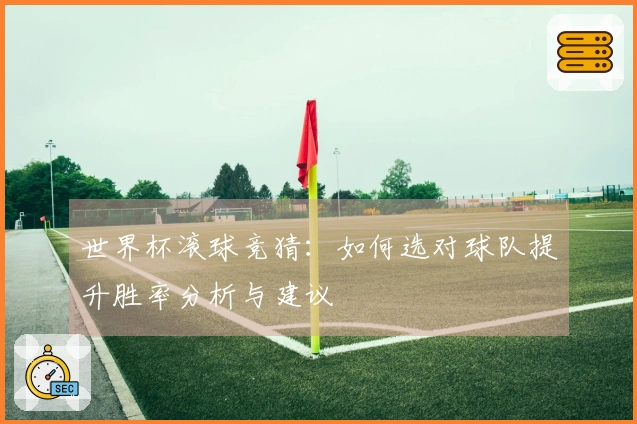 世界杯滚球竞猜：如何选对球队提升胜率分析与建议