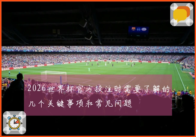 2026世界杯官方投注时需要了解的几个关键事项和常见问题