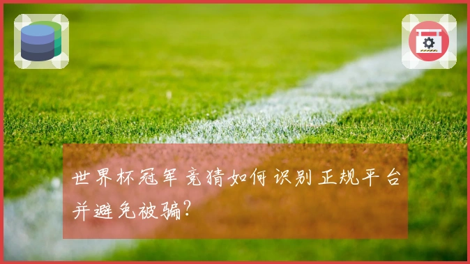 世界杯冠军竞猜如何识别正规平台并避免被骗？