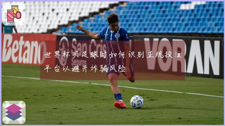 世界杯买足球时如何识别正规投注平台以避开诈骗风险