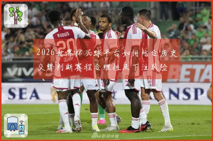 2026世界杯买球平台如何结合历史交锋判断赛程合理性及下注风险