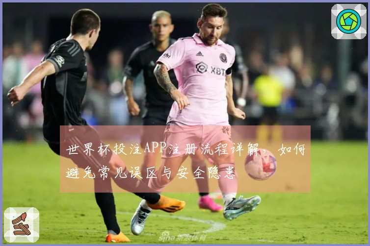世界杯投注APP注册流程详解，如何避免常见误区与安全隐患