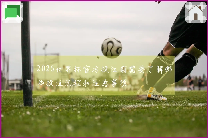 2026世界杯官方投注前需要了解哪些投注流程和注意事项