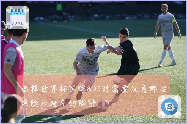 选择世界杯买球app时需要注意哪些风险和避免的陷阱